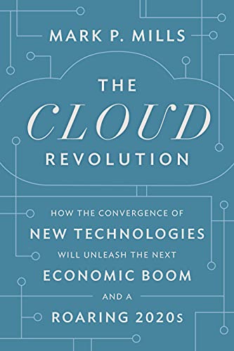 The Cloud Revolution How The Convergence Of New Technologies Will Unleash The Next Economic Boom And A Roaring 2020s Mills