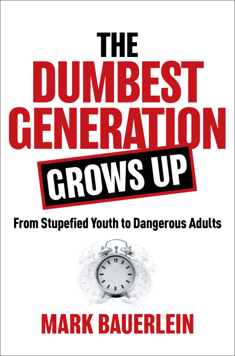The Dumbest Generation Grows Up From Stupefied Youth To Dangerous Adults 1st Edition Bauerlein