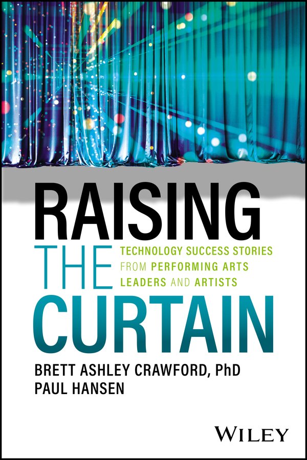 Raising The Curtain Technology Success Stories From Performing Arts Leaders And Artists Brett Ashley Crawford Paul Hansen
