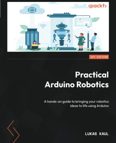 Practical Arduino Robotics A Handson Guide To Bringing Your Robotics Ideas To Life Using Arduino 1st Edition Anonymous
