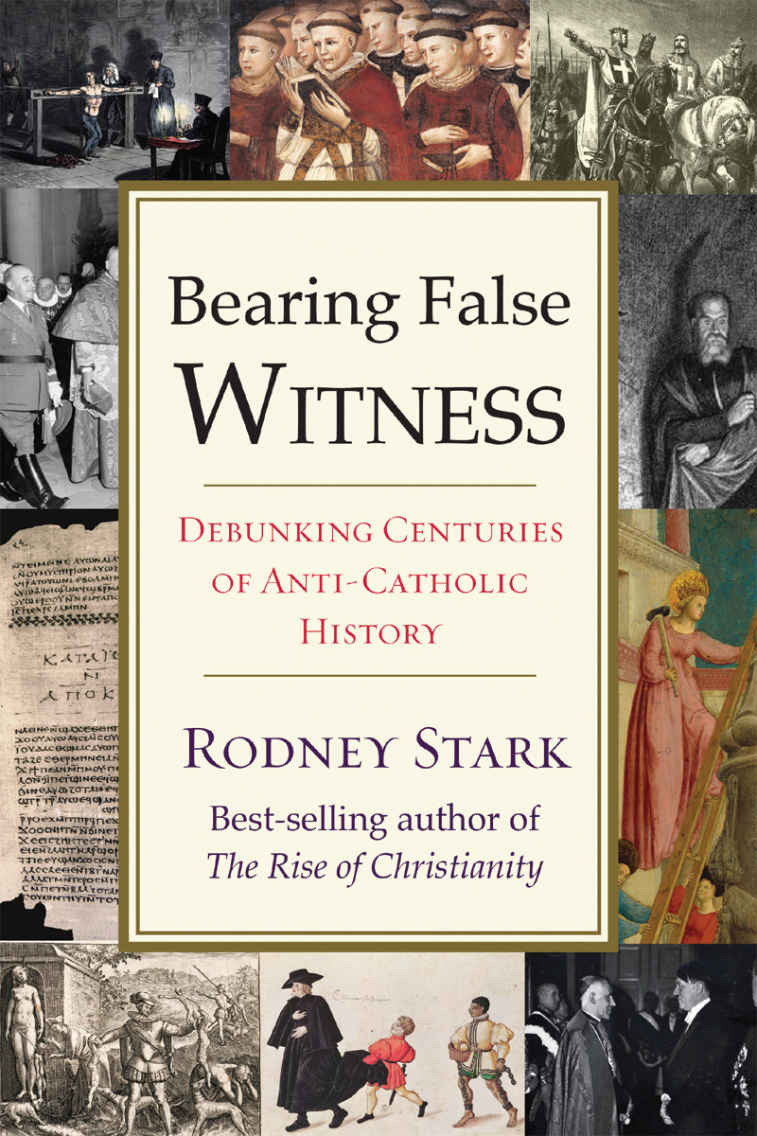 Bearing False Witness Debunking Centuries Of Anticatholic History Rodney Stark
