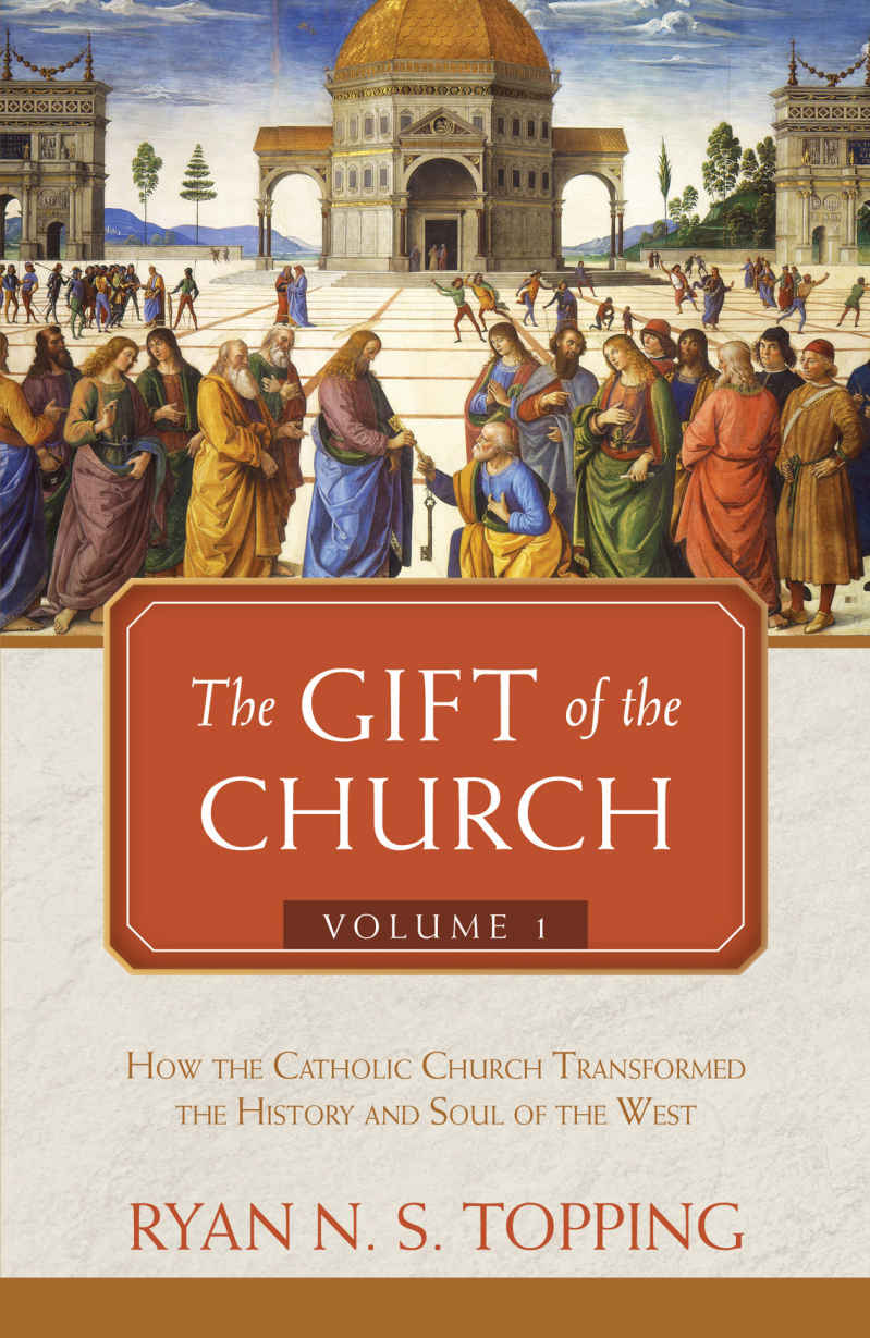 The Gift Of The Church Volume 1 How The Catholic Church Transformed The History And Soul Of The West Ryan N S Topping