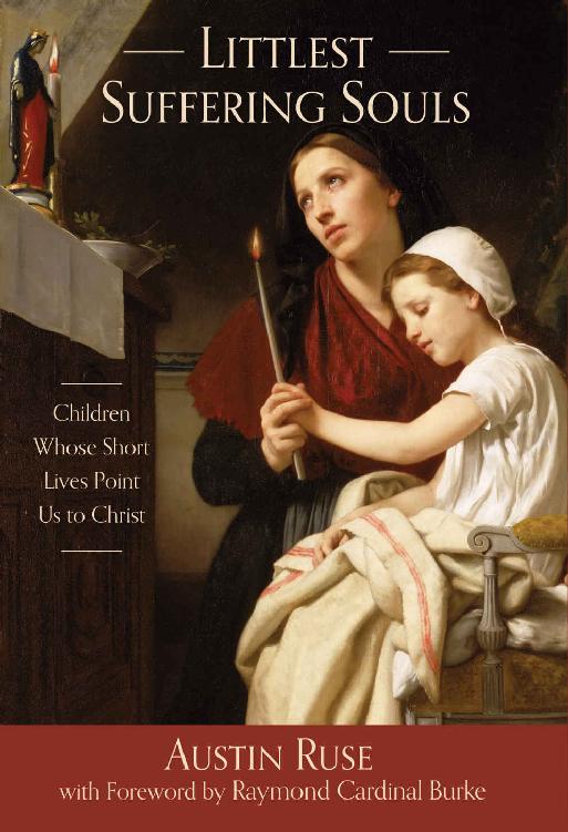 Littlest Suffering Souls Children Whose Short Lives Point Us To Christ Austin Ruse