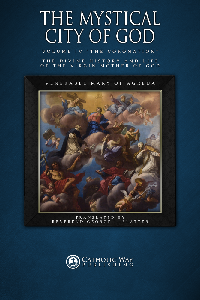 The Mystical City Of God Volume Iv The Coronation The Divine History And Life Of The Virgin Mother Of God Catholic Way Publishing Venerable Mary Of Agreda Reverend George J Blatter