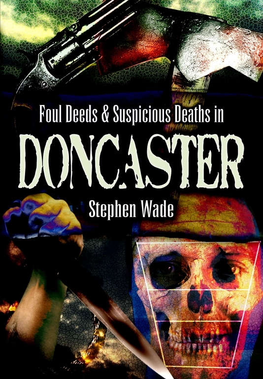 Foul Deeds Suspicious Deaths In Doncaster Stephen Wade