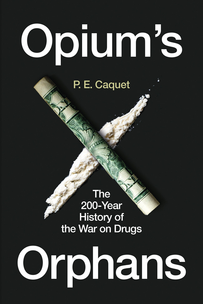 Opiums Orphans The 200year History Of The War On Drugs P E Caquet