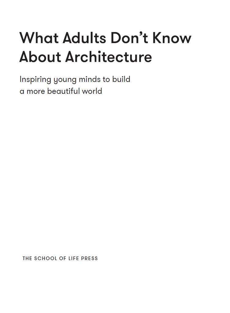 What Adults Dont Know About Architecture Inspiring Young Minds To Build A More Beautiful World Alain De Botton