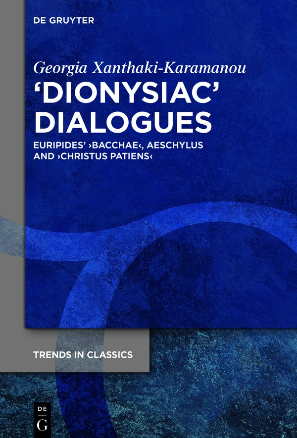 Dionysiac Dialogues Euripides Bacchae Aeschylus And Christus Patiens Trends In Classics Supplementary Volumes Xanthakikaramanou