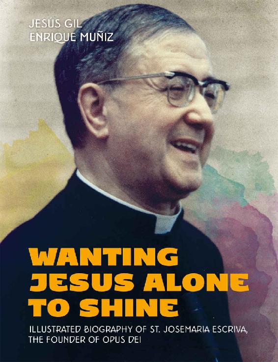 Wanting Jesus Alone To Shine Illustrated Biography Of St Josemaria Escriva The Founder Of Opus Dei Jess Gil Enrique Muiz