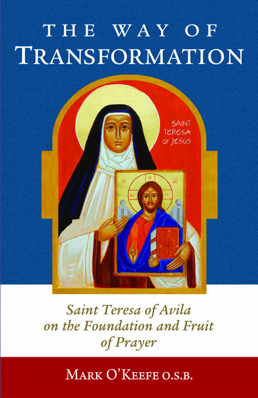 The Way Of Transformation Saint Teresa Of Avila On The Foundation And Fruit Of Prayer Mark Okeefe Osb