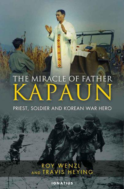 The Miracle Of Father Kapaun Priest Soldier And Korean War Hero Roy Wenzl Travis Heying