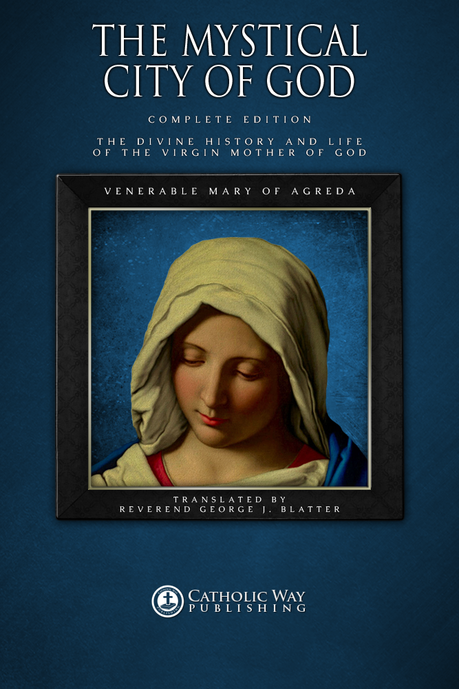 The Mystical City Of God Complete Edition The Divine History And Life Of The Virgin Mother Of God Catholic Way Publishing Venerable Mary Of Agreda Reverend George J Blatter