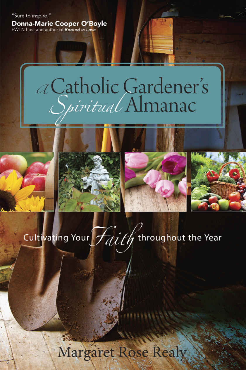 A Catholic Gardeners Spiritual Almanac Cultivating Your Faith Throughout The Year Margaret Rose Realy