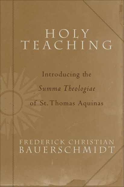 Holy Teaching Introducing The Summa Theologiae Of St Thomas Aquinas Frederick Christian Bauerschmidt