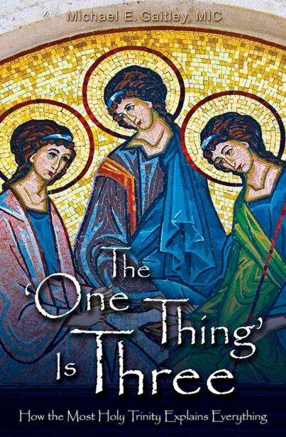 The One Thing Is Three How The Most Holy Trinity Explains Everything Michael Gaitley