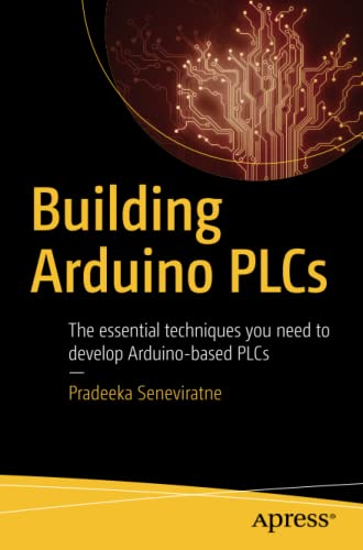 Building Arduino Plcs The Essential Techniques You Need To Develop Arduinobased Plcs 1st Ed Pradeeka Seneviratne