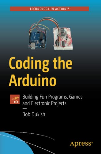 Coding The Arduino Building Fun Programs Games And Electronic Projects Technology In Action 1st Ed Dukish