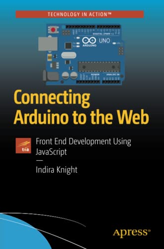 Connecting Arduino To The Web Front End Development Using Javascript 1st Ed Indira Knight