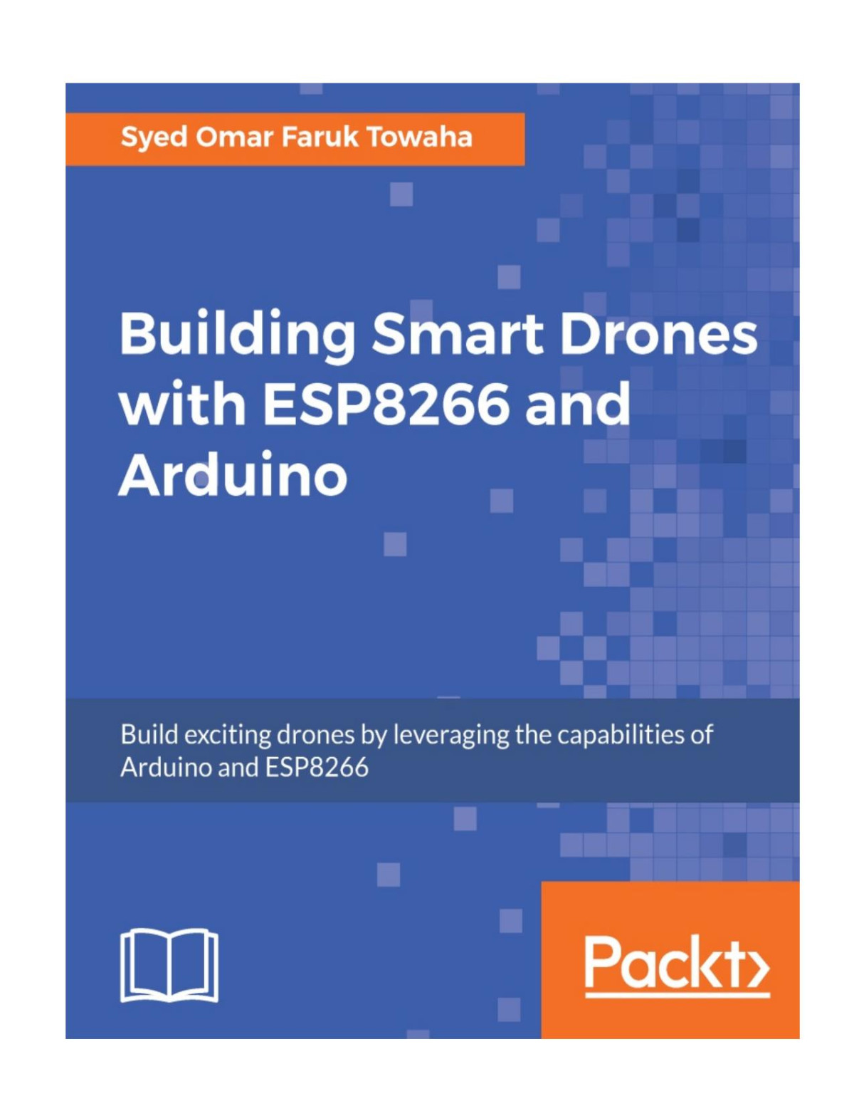 Building Smart Drones With Esp8266 And Arduino Build Exciting Drones By Leveraging The Capabilities Of Arduino And Esp8266 Towaha