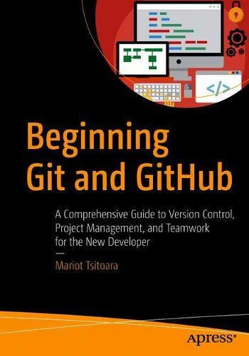 Beginning Git And Github A Comprehensive Guide To Version Control Project Management And Teamwork For The New Developer 1st Ed Mariot Tsitoara