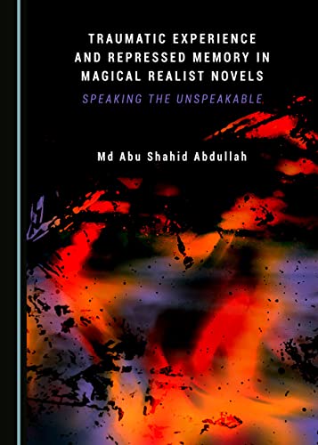 Traumatic Experience And Repressed Memory In Magical Realist Novels 1st Edition Md Abu Shahid Abdullah
