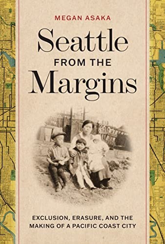 Seattle From The Margins Exclusion Erasure And The Making Of A Pacific Coast City Emil And Kathleen Sick Book Series In Western History And Biography Asaka