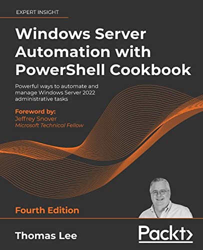 Windows Server Automation With Powershell Cookbook Powerful Ways To Automate And Manage Windows Administrative Tasks 4th Ed Thomas Lee