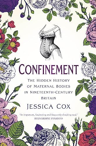 Confinement The Hidden History Of Maternal Bodies In Nineteenthcentury Britain Jessica Cox