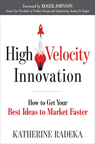 High Velocity Innovation How To Get Your Best Ideas To Market Faster Radeka