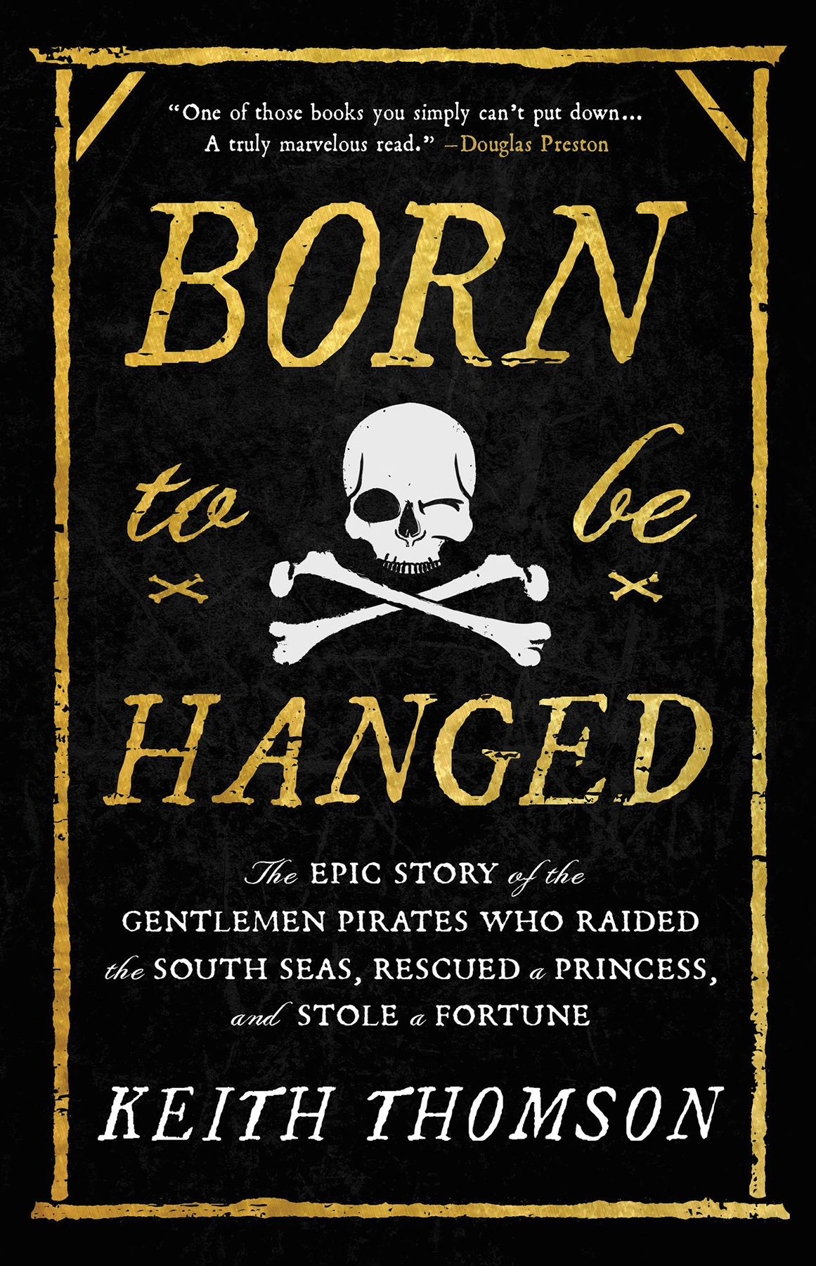 Born To Be Hanged The Epic Story Of The Gentlemen Pirates Who Raided The South Seas Rescued A Princess And Stole A Fortune Keith Thomson
