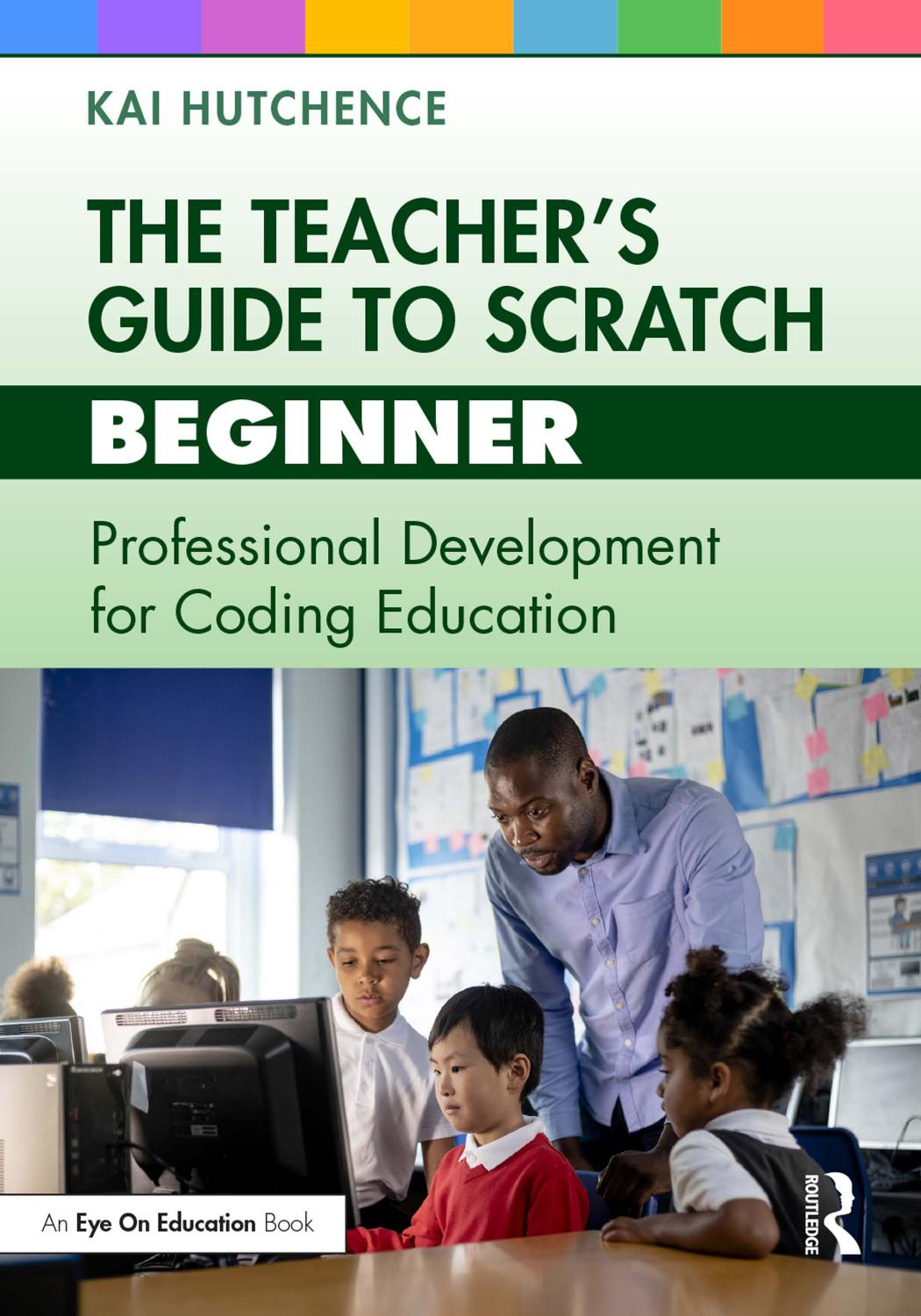 The Teachers Guide To Scratch Beginner Professional Development For Coding Education 1st Edition Hutchence