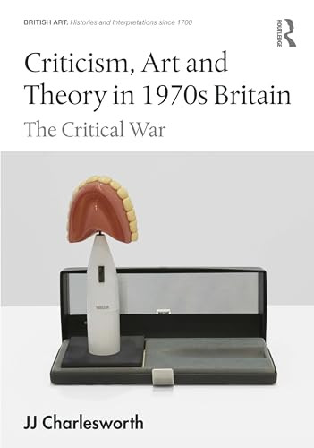 Criticism Art And Theory In 1970s Britain The Critical War British Art Histories And Interpretations Since 1700 1st Edition Charlesworth