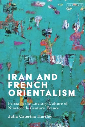 Iran And French Orientalism Persia In The Literary Culture Of Nineteenthcentury France Hartley