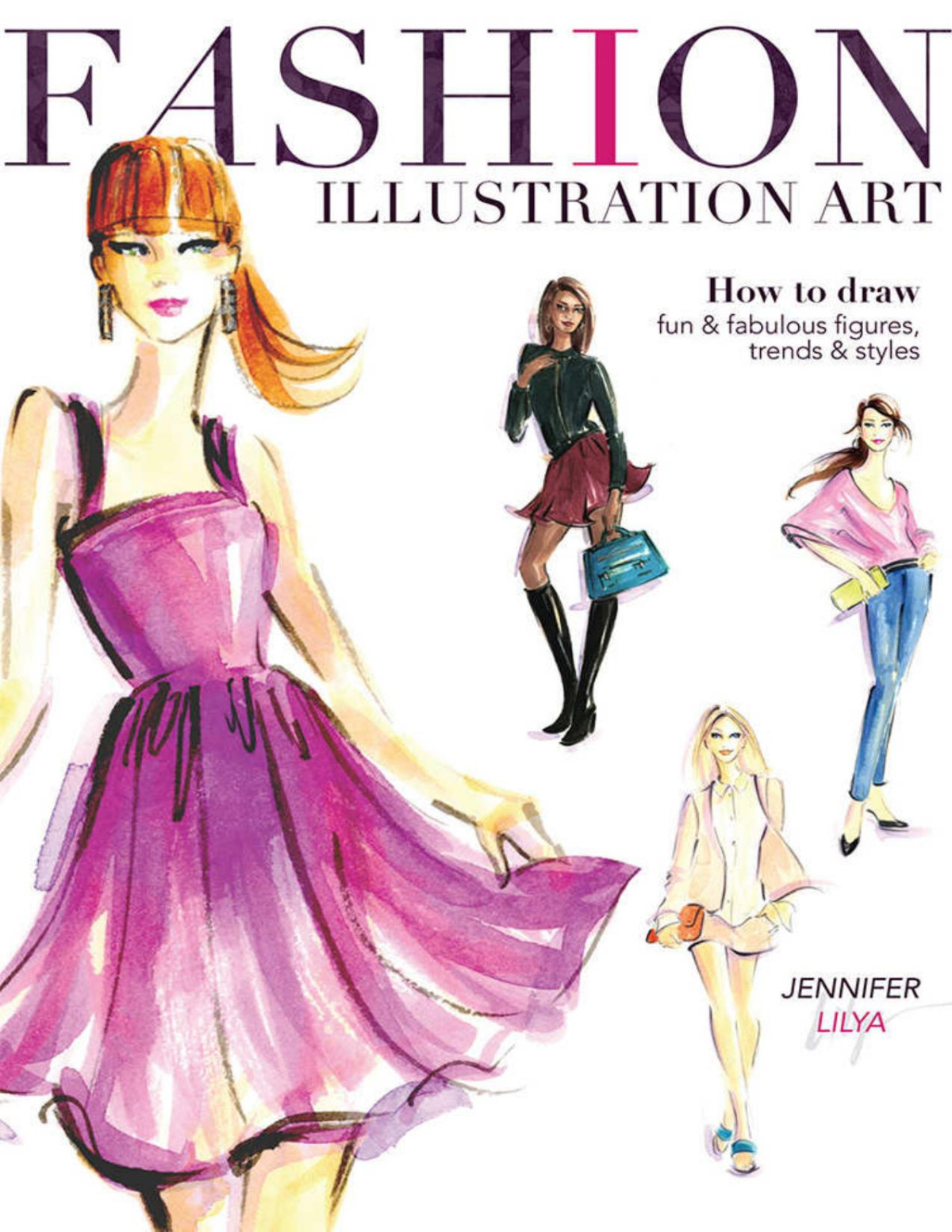 Fashion Illustration Art How To Draw Fun Fabulous Figures Trends And Styles Jennifer Lilya