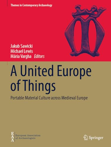 A United Europe Of Things Portable Material Culture Across Medieval Europe Themes In Contemporary Archaeology 1st Edition Jakub Sawicki