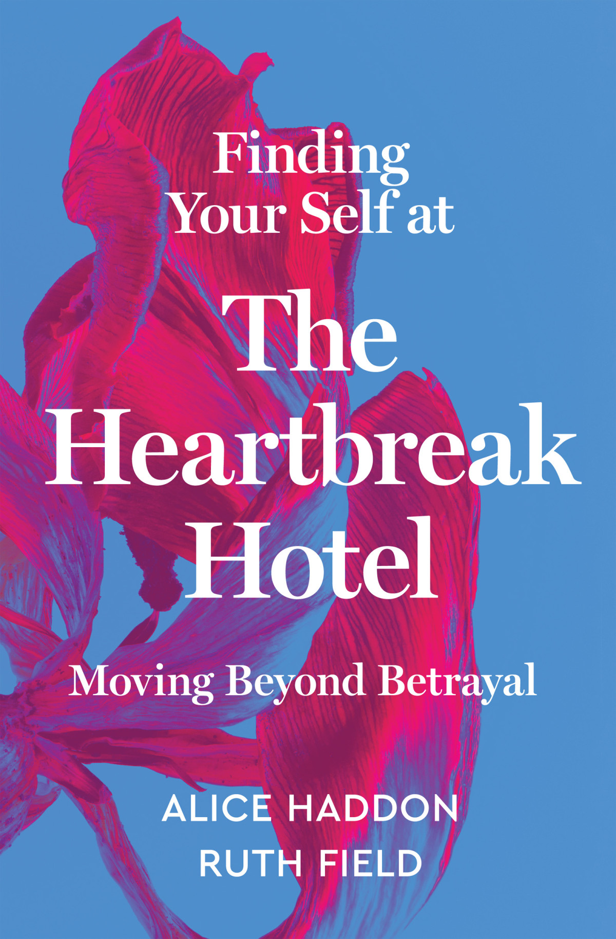 Finding Your Self At The Heartbreak Hotel Moving Beyond Betrayal Alice Haddon