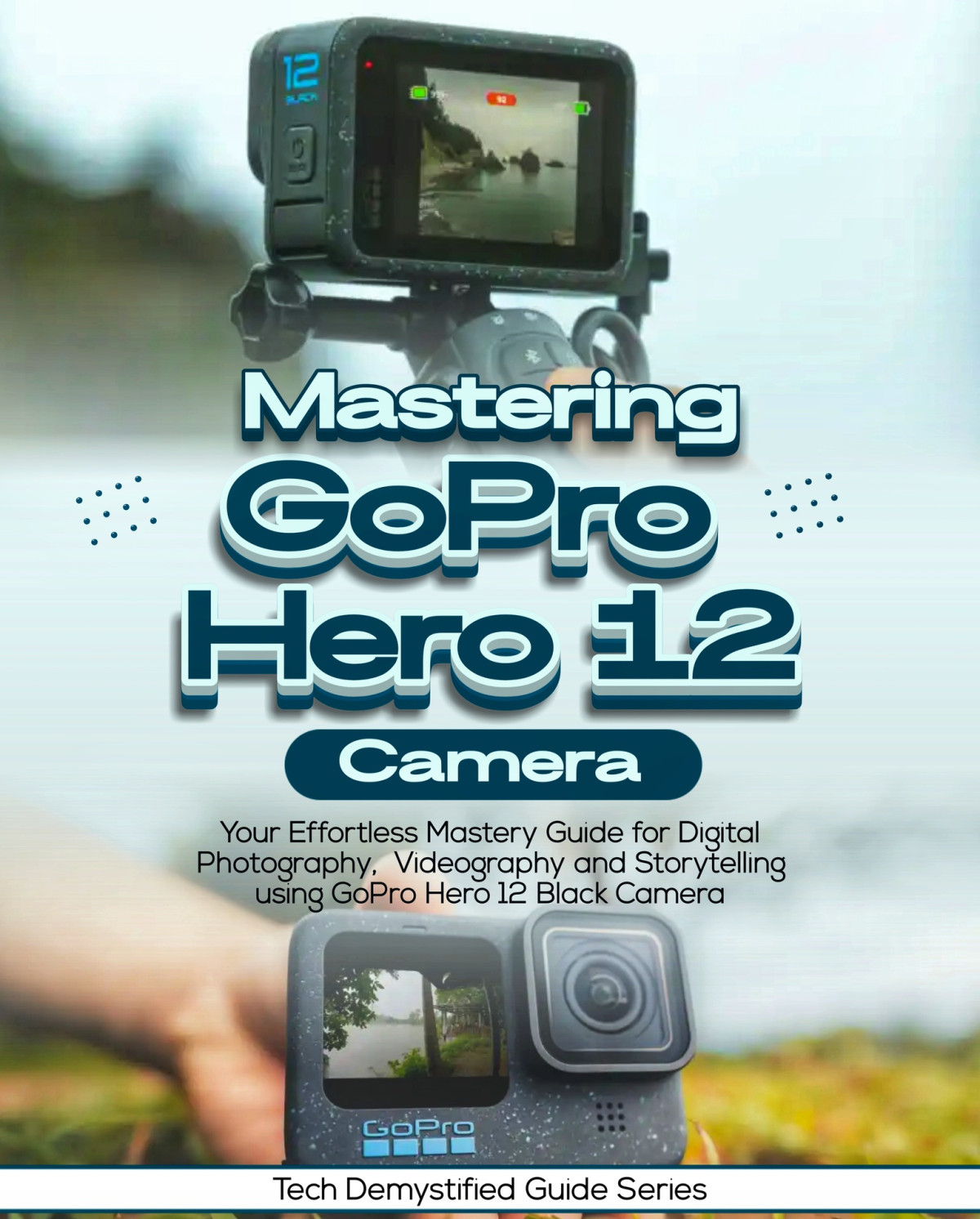 Mastering Gopro Hero 12 Camera Your Effortless Mastery Guide For Digital Photography Videography And Storytelling Using Gopro Hero 12 Black Camera Fritsche King