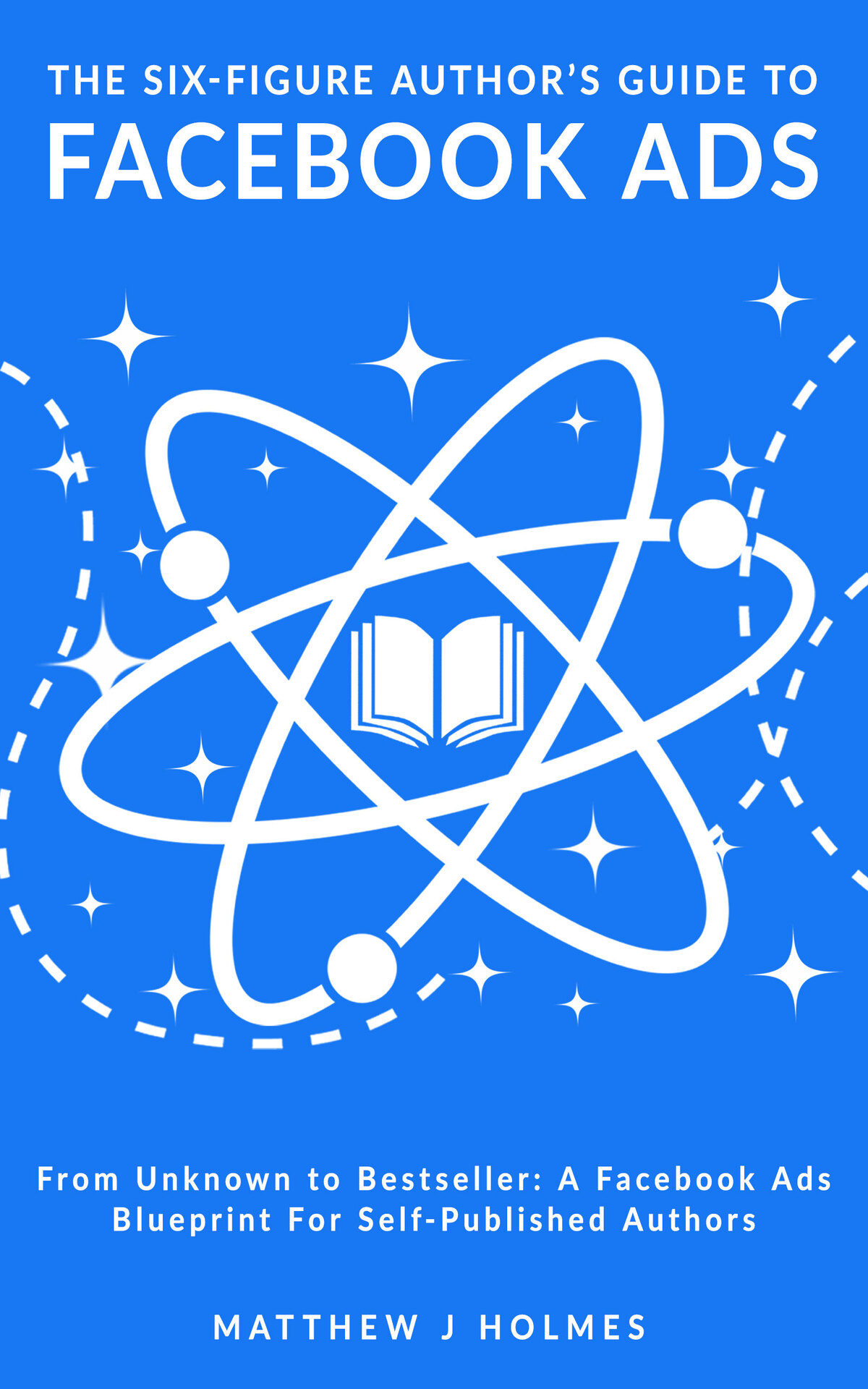 The Sixfigure Authors Guide To Facebook Ads A Facebook Ads Blueprint For Selfpublished Authors Holmes
