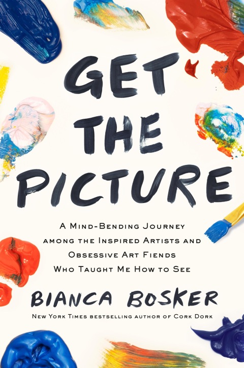 Get The Picture A Mindbending Journey Among The Inspired Artists And Obsessive Art Fiends Who Taught Me How To See Bianca Bosker