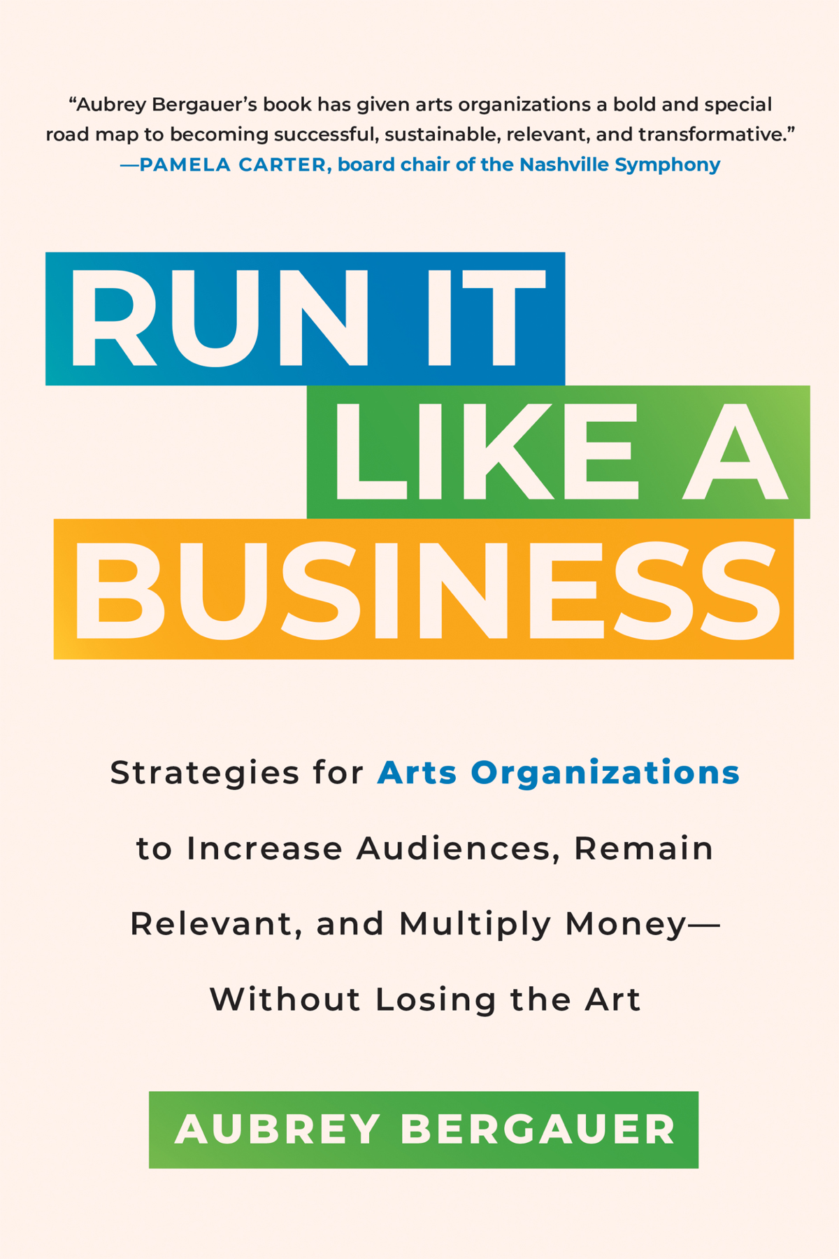 Run It Like A Business Strategies For Arts Organizations To Increase Audiences Remain Relevant And Multiply Moneywithout Losing The Art Aubrey Bergauer