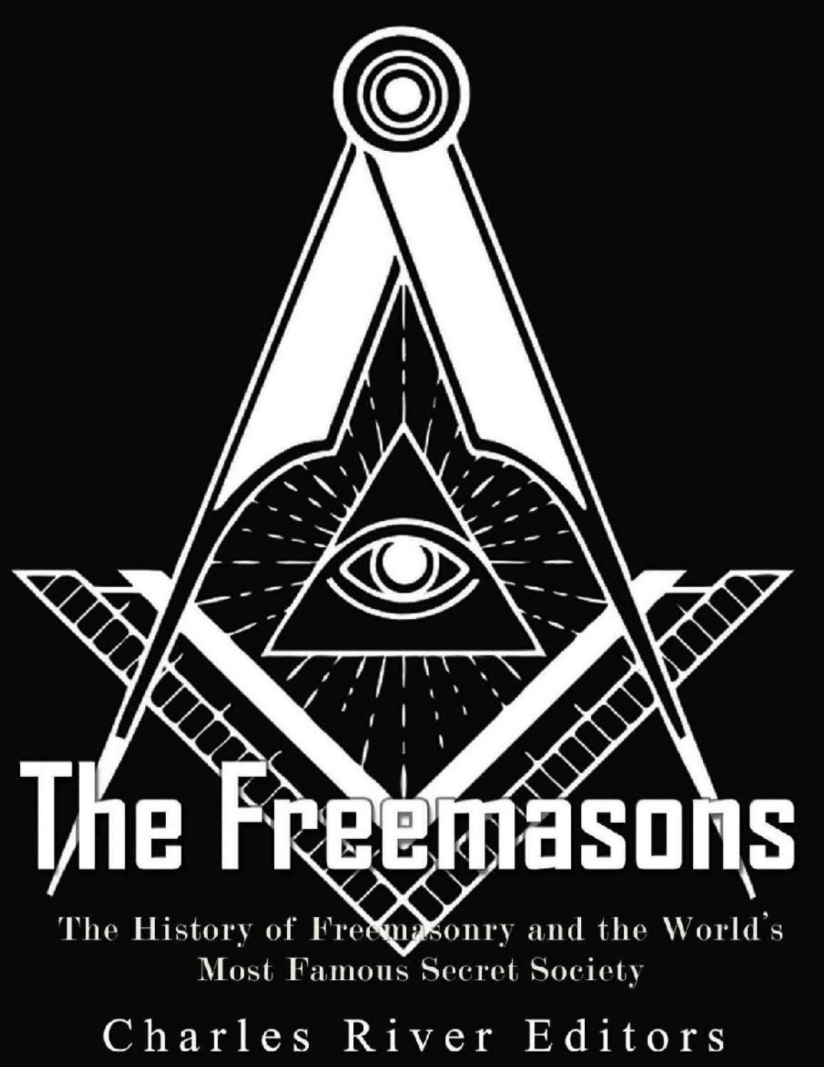 The Freemasons The History Of Freemasonry And The Worlds Most Famous Secret Society Charles River Editors