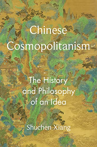 Chinese Cosmopolitanism The History And Philosophy Of An Idea 1st Edition Shuchen Xiang