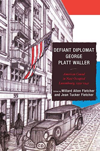 Defiant Diplomat George Platt Waller American Consul In Nazioccupied Luxembourg 19391941 Reprint Willard Allen Fletcher