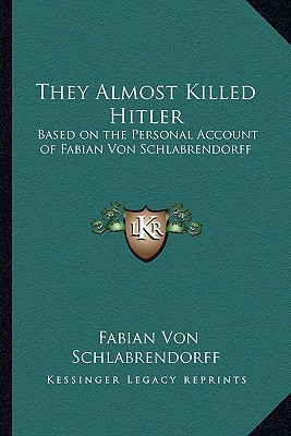 They Almost Killed Hitler Based On The Personal Account Of Fabian Von Schlabrendorff Schlabrendorff
