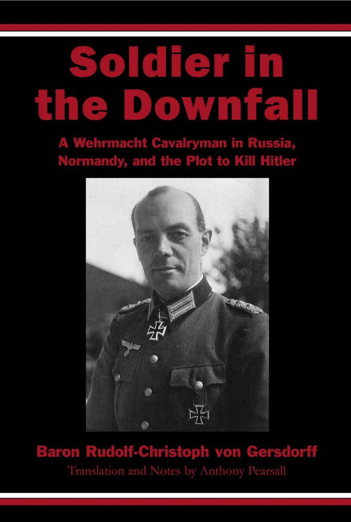 Soldier In The Downfall A Wehrmacht Cavalryman In Russia Normandy And The Plot To Kill Hitler Gersdorff