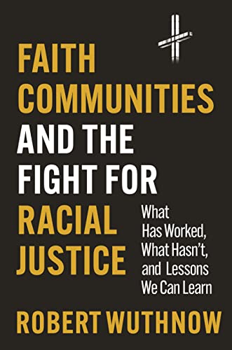 Faith Communities And The Fight For Racial Justice What Has Worked What Hasnt And Lessons We Can Learn 1st Edition Wuthnow