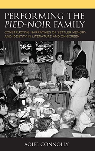 Performing The Piednoir Family Constructing Narratives Of Settler Memory And Identity In Literature And Onscreen After The Empire The Francophone World And Postcolonial France Connolly