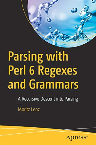 Parsing With Perl 6 Regexes And Grammars A Recursive Descent Into Parsing 1st Ed Moritz Lenz