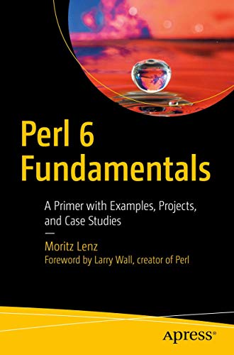 Perl 6 Fundamentals A Primer With Examples Projects And Case Studies 1st Ed Moritz Lenz
