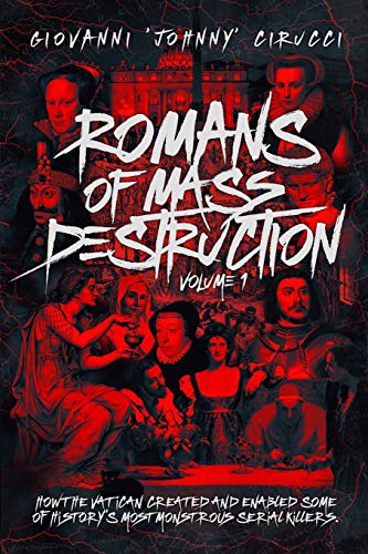 Romans Of Mass Destruction How The Vatican Created And Enabled Some Of Historys Most Monstrous Serial Killers Cirucci